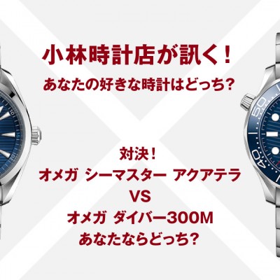 小林時計店が訊く！あなたの好きな時計はどっち？対決！オメガ シーマスターアクアテラVSオメガ ダイバー300M