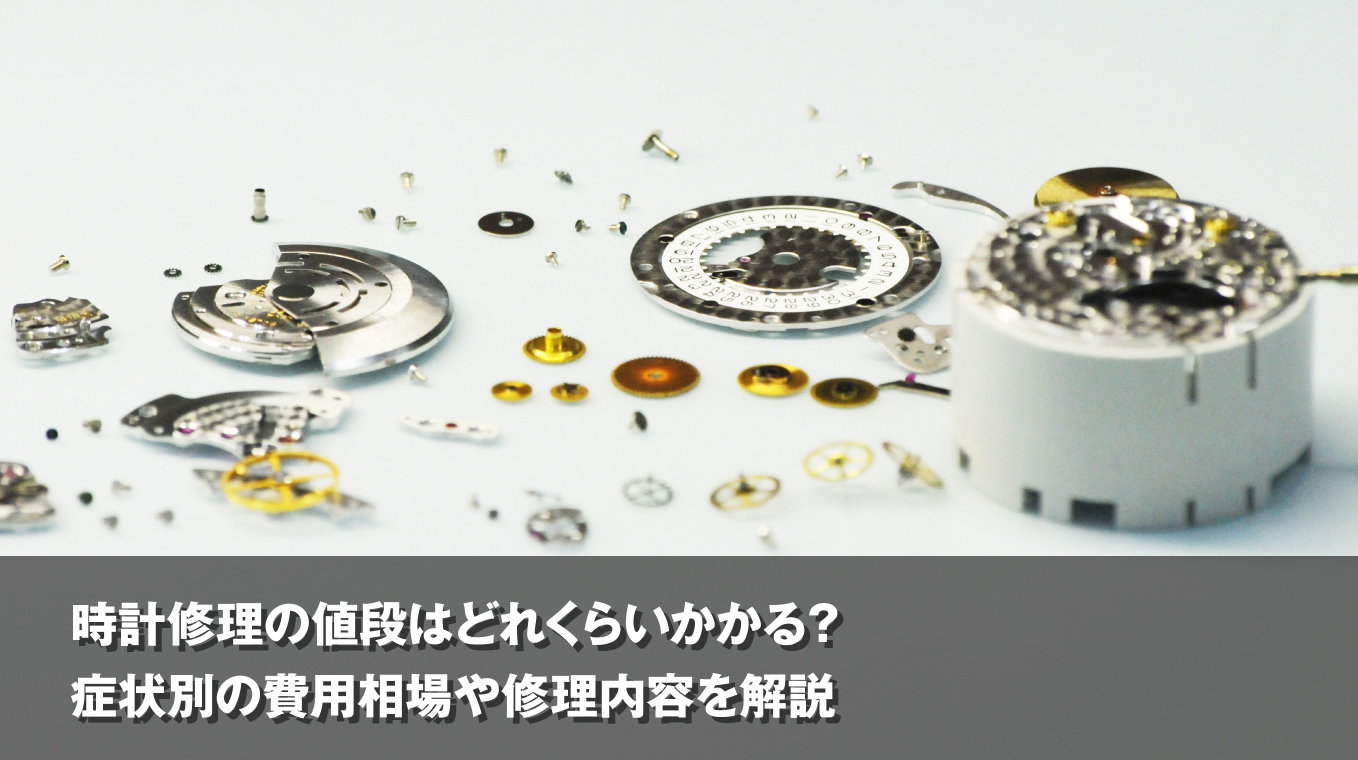 時計修理の値段はどれくらいかかる？ 症状別の費用相場や修理内容を